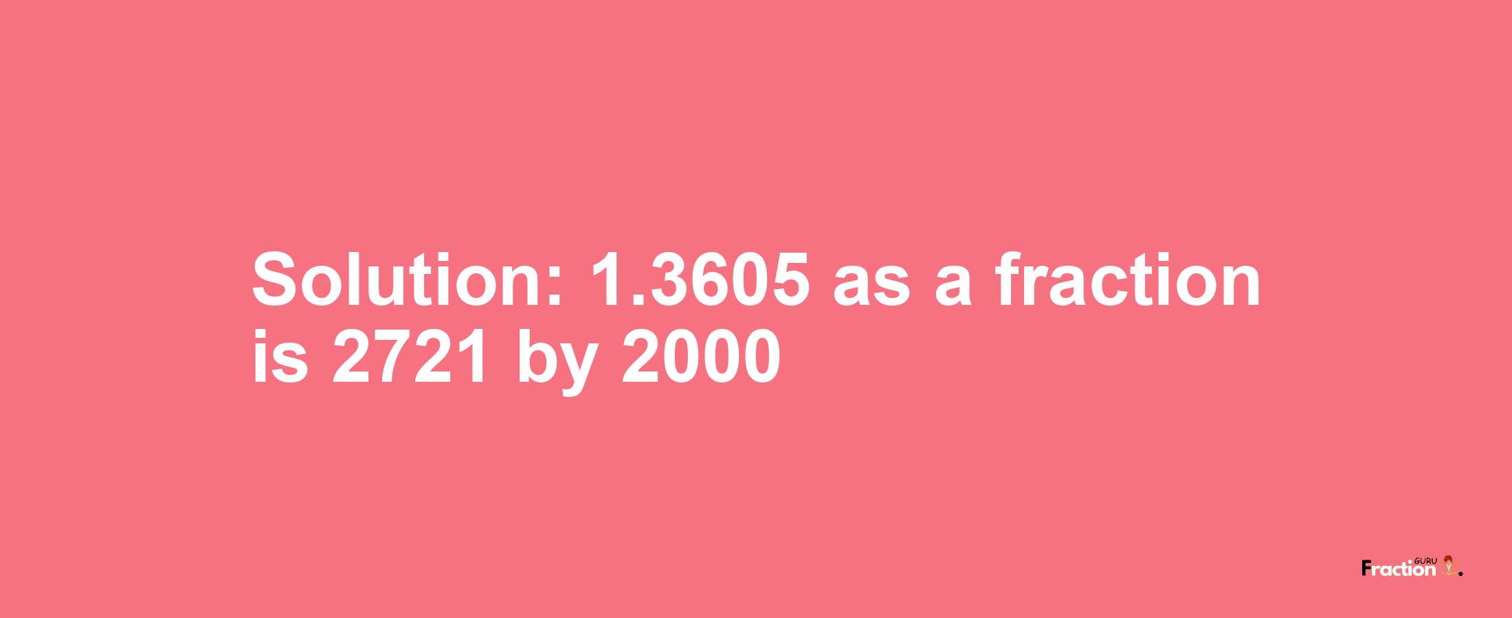 Solution:1.3605 as a fraction is 2721/2000